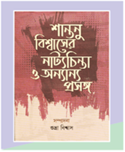 শান্তনু বিশ্বাসের নাট্যচিন্তা ও অন্যান্য প্রসঙ্গ শান্তনু বিশ্বাসের নাট্যচিন্তা ও অন্যান্য প্রসঙ্গ