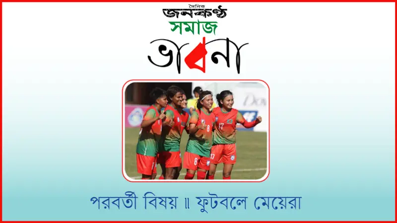 সমাজ ভাবনা এবারের বিষয়: ফুটবলে মেয়েরা সমাজ ভাবনা এবারের বিষয়: ফুটবলে মেয়েরা