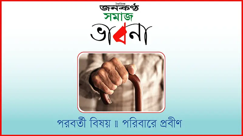 সমাজ ভাবনায় এবারের বিষয়: পরিবারে প্রবীণ