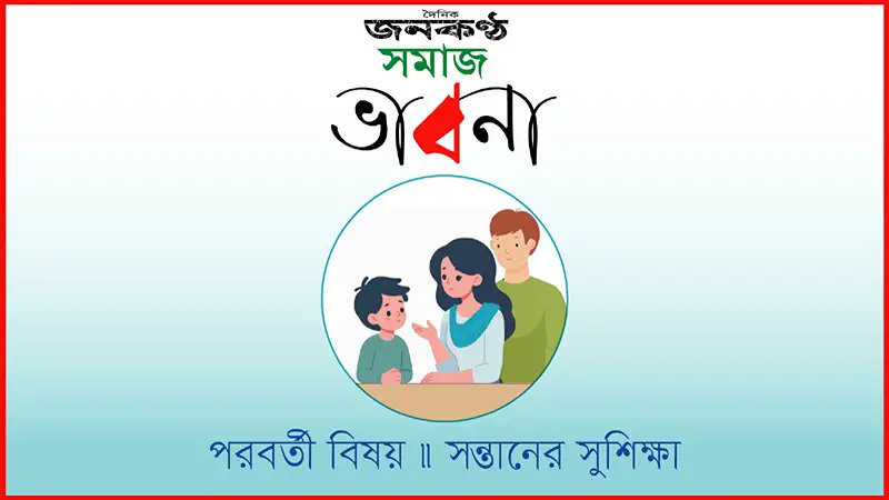 সমাজ ভাবনায় এবারের বিষয়: সন্তানের সুশিক্ষা সমাজ ভাবনায় এবারের বিষয়: সন্তানের সুশিক্ষা