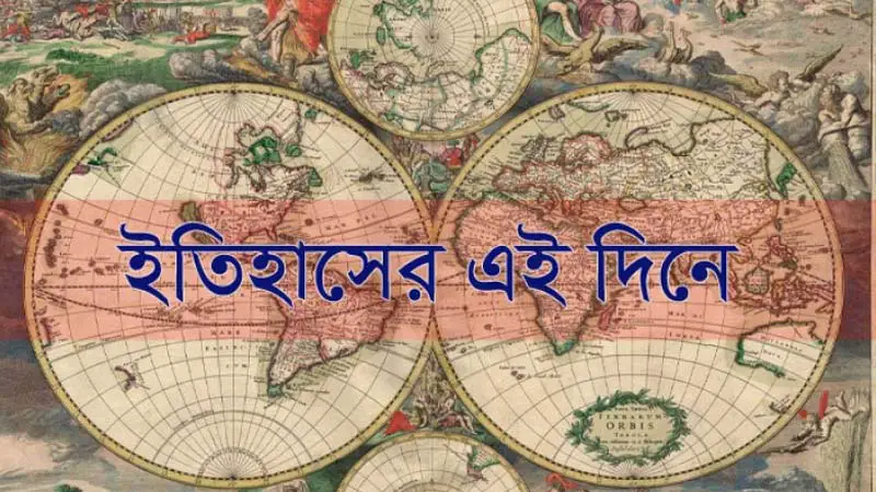 ইতিহাসে এই দিনে আলোচিত কী কী ঘটেছিল ইতিহাসে এই দিনে আলোচিত কী কী ঘটেছিল