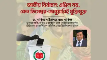 জাতীয় নির্বাচন: এপ্রিল নয়, কেন ডিসেম্বর-জানুয়ারিই যুক্তিযুক্ত
