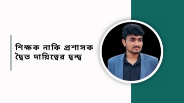 শিক্ষক নাকি প্রশাসক: দ্বৈত দায়িত্বের দ্বন্দ্ব
