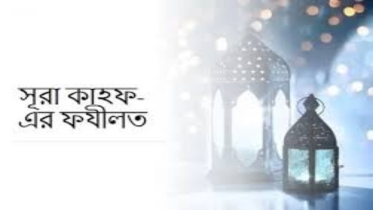 জুমার দিনে সুরা কাহাফ পাঠের গুরুত্ব ও ফজিলত
