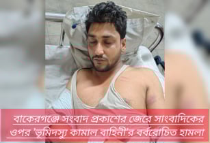 বাকেরগঞ্জে সংবাদ প্রকাশের জেরে সাংবাদিকের ওপর ’ভূমিদস্যু কামাল বাহিনী’র বর্বরোচিত হামলা
